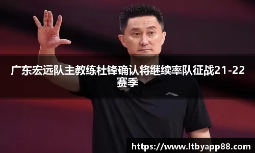 广东宏远队主教练杜锋确认将继续率队征战21-22赛季