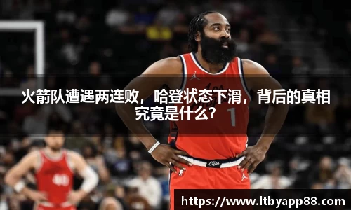 火箭队遭遇两连败，哈登状态下滑，背后的真相究竟是什么？