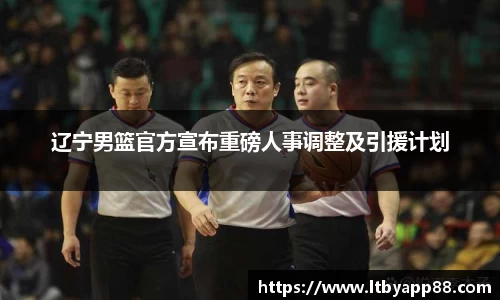 辽宁男篮官方宣布重磅人事调整及引援计划