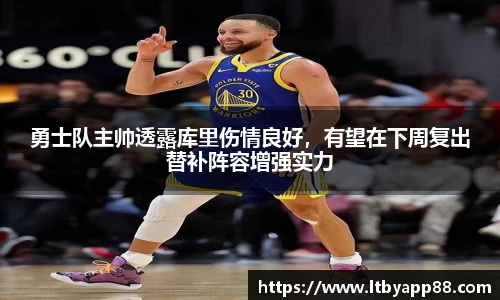 勇士队主帅透露库里伤情良好，有望在下周复出替补阵容增强实力