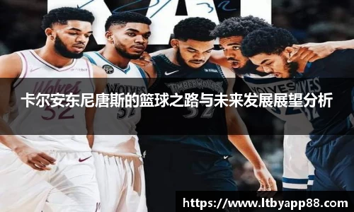 卡尔安东尼唐斯的篮球之路与未来发展展望分析
