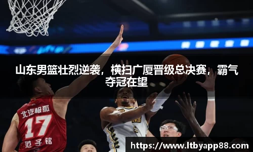 山东男篮壮烈逆袭，横扫广厦晋级总决赛，霸气夺冠在望