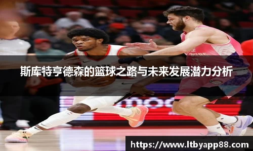 斯库特亨德森的篮球之路与未来发展潜力分析
