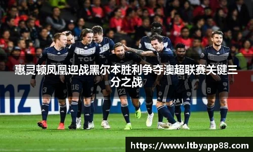 惠灵顿凤凰迎战黑尔本胜利争夺澳超联赛关键三分之战