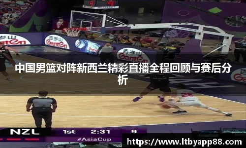 中国男篮对阵新西兰精彩直播全程回顾与赛后分析