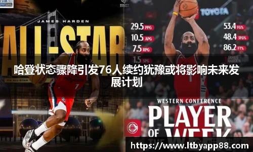 哈登状态骤降引发76人续约犹豫或将影响未来发展计划