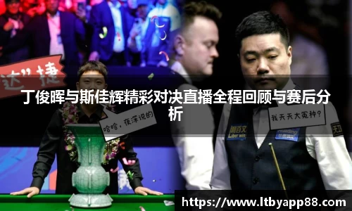 丁俊晖与斯佳辉精彩对决直播全程回顾与赛后分析