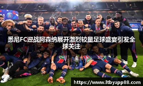 悉尼FC迎战阿森纳展开激烈较量足球盛宴引发全球关注