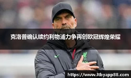 克洛普确认续约利物浦力争再创欧冠辉煌荣耀