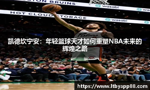 凯德坎宁安：年轻篮球天才如何重塑NBA未来的辉煌之路