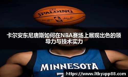 卡尔安东尼唐斯如何在NBA赛场上展现出色的领导力与技术实力