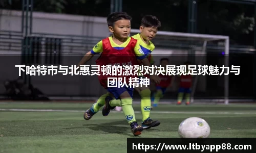 下哈特市与北惠灵顿的激烈对决展现足球魅力与团队精神