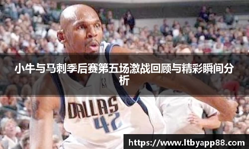 小牛与马刺季后赛第五场激战回顾与精彩瞬间分析