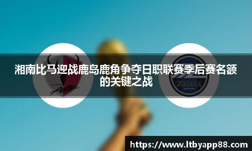 湘南比马迎战鹿岛鹿角争夺日职联赛季后赛名额的关键之战