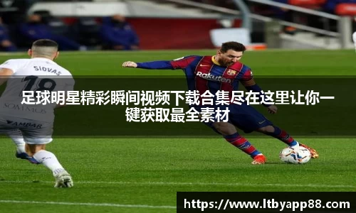 足球明星精彩瞬间视频下载合集尽在这里让你一键获取最全素材